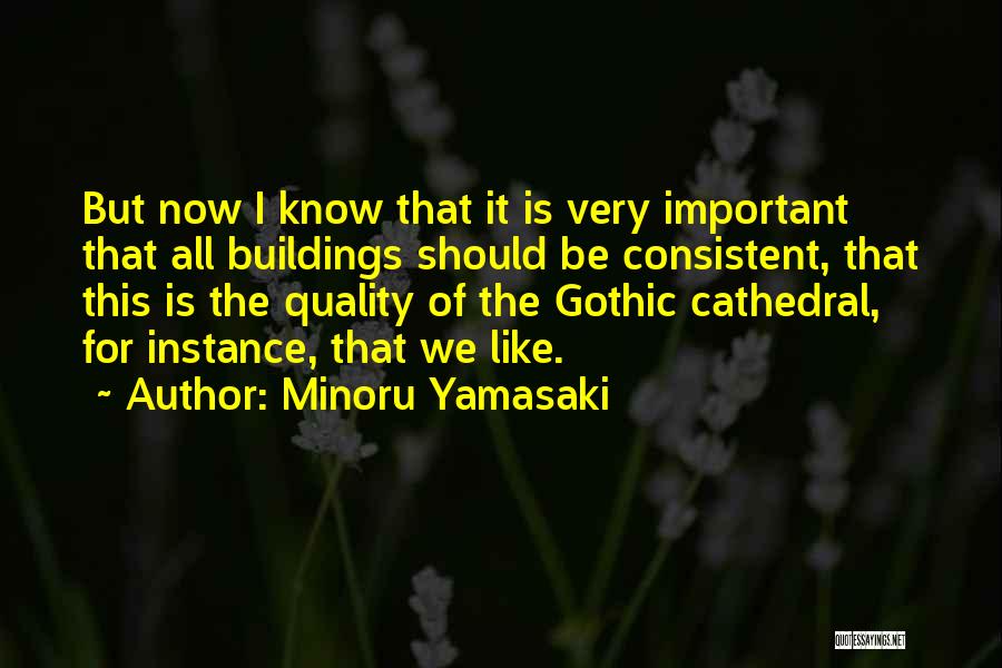 Minoru Yamasaki Quotes: But Now I Know That It Is Very Important That All Buildings Should Be Consistent, That This Is The Quality