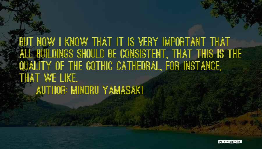 Minoru Yamasaki Quotes: But Now I Know That It Is Very Important That All Buildings Should Be Consistent, That This Is The Quality