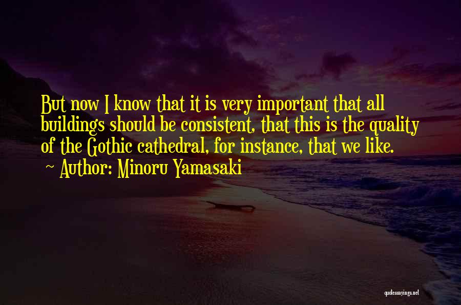 Minoru Yamasaki Quotes: But Now I Know That It Is Very Important That All Buildings Should Be Consistent, That This Is The Quality