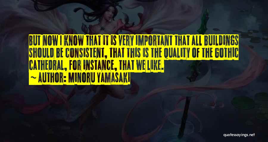 Minoru Yamasaki Quotes: But Now I Know That It Is Very Important That All Buildings Should Be Consistent, That This Is The Quality