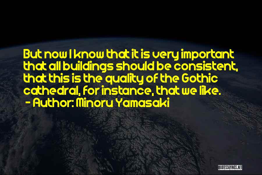 Minoru Yamasaki Quotes: But Now I Know That It Is Very Important That All Buildings Should Be Consistent, That This Is The Quality