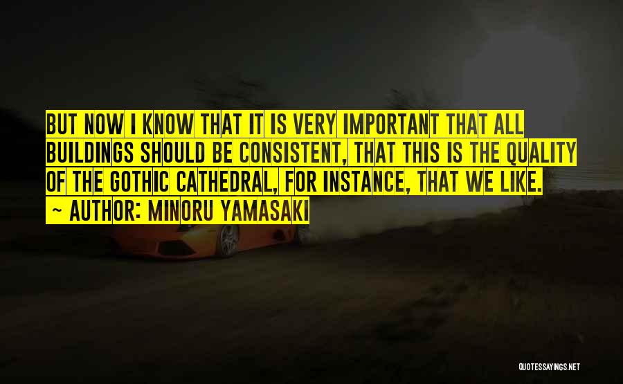 Minoru Yamasaki Quotes: But Now I Know That It Is Very Important That All Buildings Should Be Consistent, That This Is The Quality