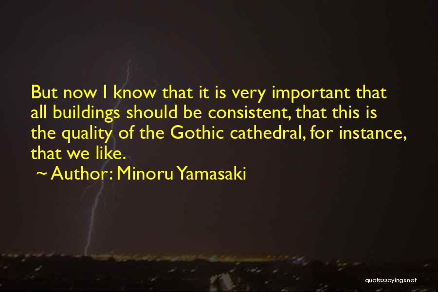 Minoru Yamasaki Quotes: But Now I Know That It Is Very Important That All Buildings Should Be Consistent, That This Is The Quality