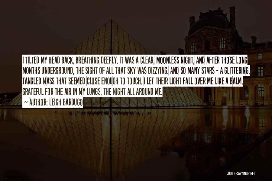 Leigh Bardugo Quotes: I Tilted My Head Back, Breathing Deeply. It Was A Clear, Moonless Night, And After Those Long Months Underground, The