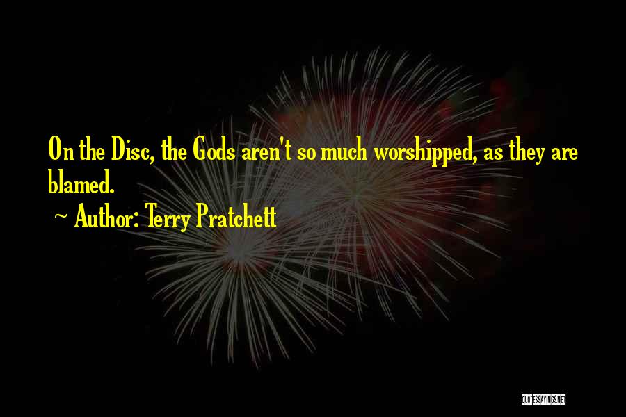 Terry Pratchett Quotes: On The Disc, The Gods Aren't So Much Worshipped, As They Are Blamed.