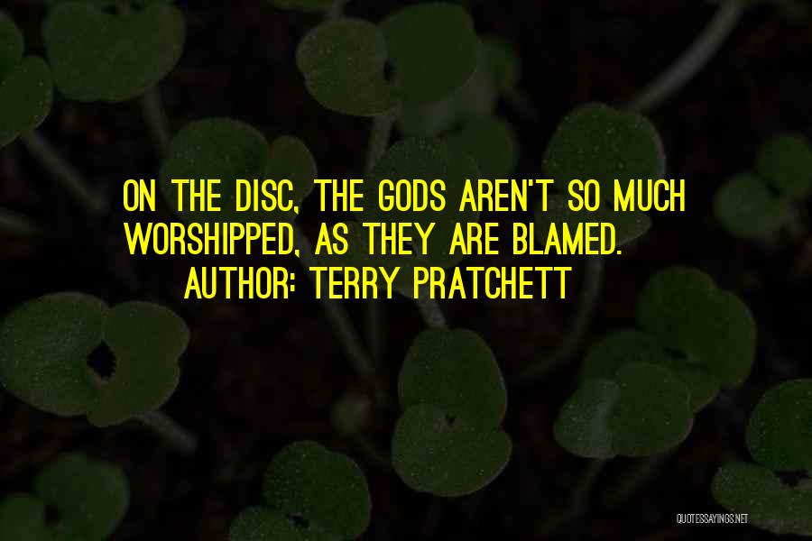 Terry Pratchett Quotes: On The Disc, The Gods Aren't So Much Worshipped, As They Are Blamed.