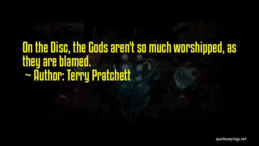 Terry Pratchett Quotes: On The Disc, The Gods Aren't So Much Worshipped, As They Are Blamed.