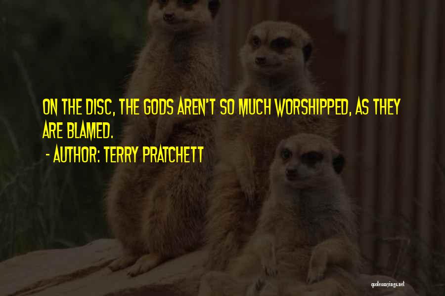 Terry Pratchett Quotes: On The Disc, The Gods Aren't So Much Worshipped, As They Are Blamed.