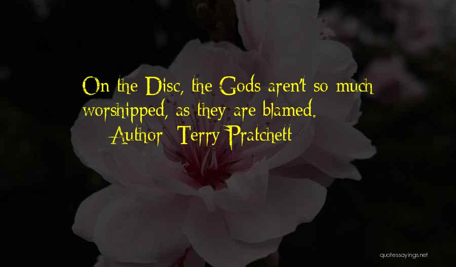 Terry Pratchett Quotes: On The Disc, The Gods Aren't So Much Worshipped, As They Are Blamed.