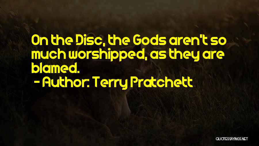 Terry Pratchett Quotes: On The Disc, The Gods Aren't So Much Worshipped, As They Are Blamed.