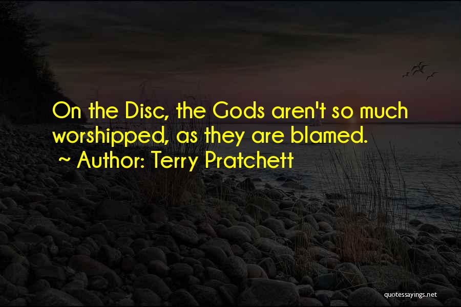 Terry Pratchett Quotes: On The Disc, The Gods Aren't So Much Worshipped, As They Are Blamed.
