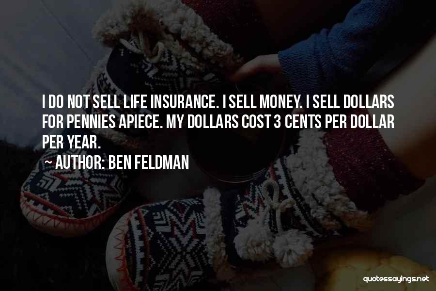 Ben Feldman Quotes: I Do Not Sell Life Insurance. I Sell Money. I Sell Dollars For Pennies Apiece. My Dollars Cost 3 Cents