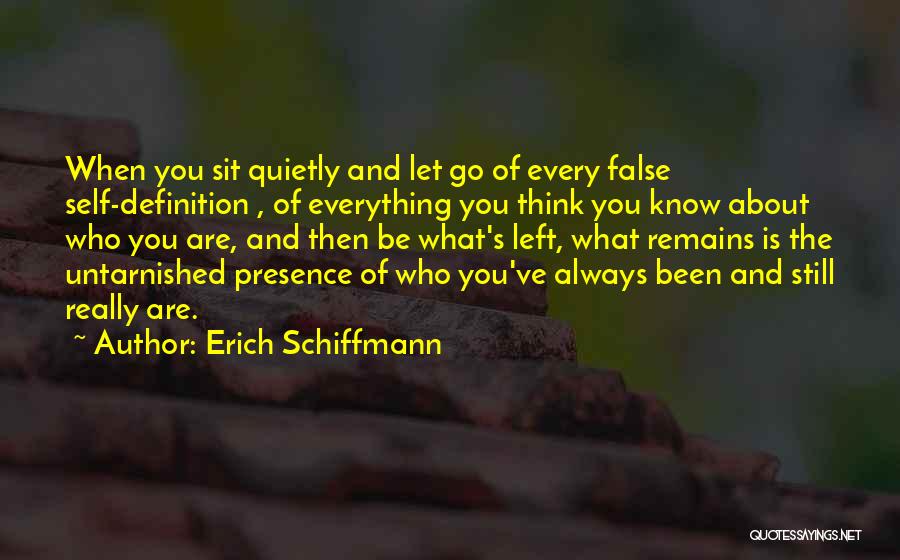 Erich Schiffmann Quotes: When You Sit Quietly And Let Go Of Every False Self-definition , Of Everything You Think You Know About Who