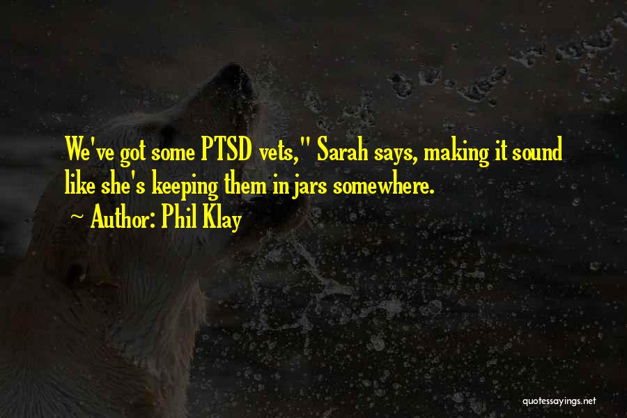 Phil Klay Quotes: We've Got Some Ptsd Vets, Sarah Says, Making It Sound Like She's Keeping Them In Jars Somewhere.