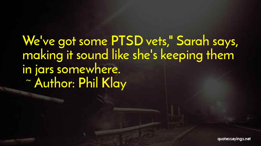 Phil Klay Quotes: We've Got Some Ptsd Vets, Sarah Says, Making It Sound Like She's Keeping Them In Jars Somewhere.