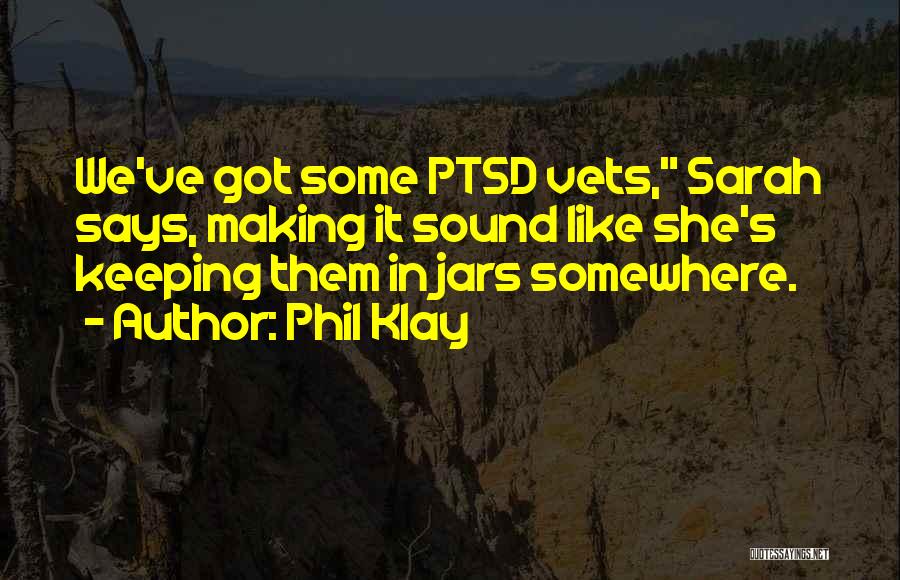Phil Klay Quotes: We've Got Some Ptsd Vets, Sarah Says, Making It Sound Like She's Keeping Them In Jars Somewhere.