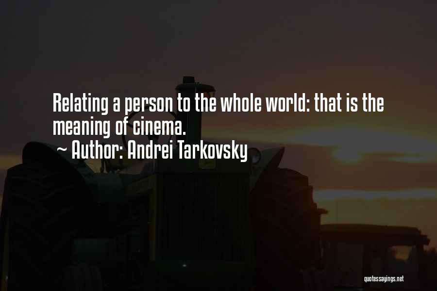 Andrei Tarkovsky Quotes: Relating A Person To The Whole World: That Is The Meaning Of Cinema.