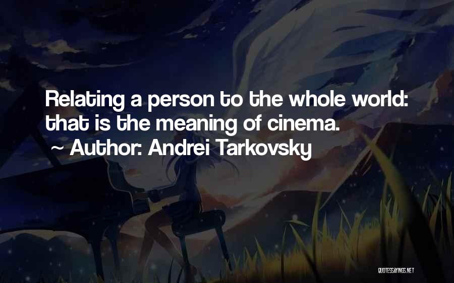 Andrei Tarkovsky Quotes: Relating A Person To The Whole World: That Is The Meaning Of Cinema.