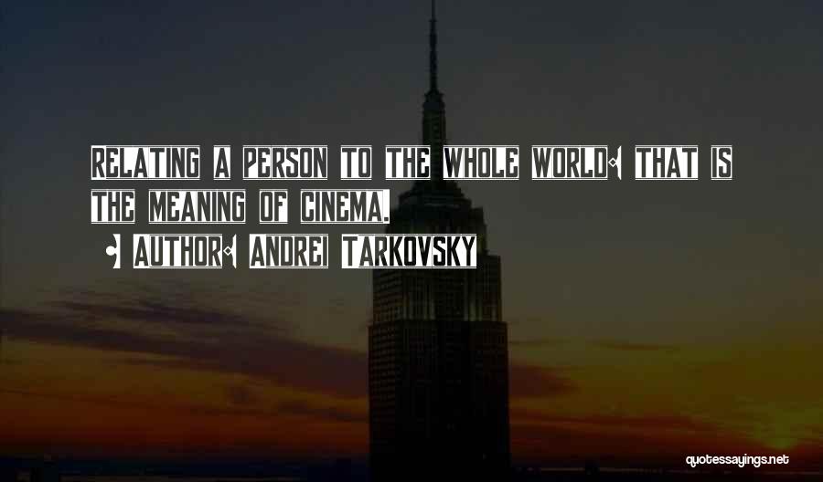 Andrei Tarkovsky Quotes: Relating A Person To The Whole World: That Is The Meaning Of Cinema.