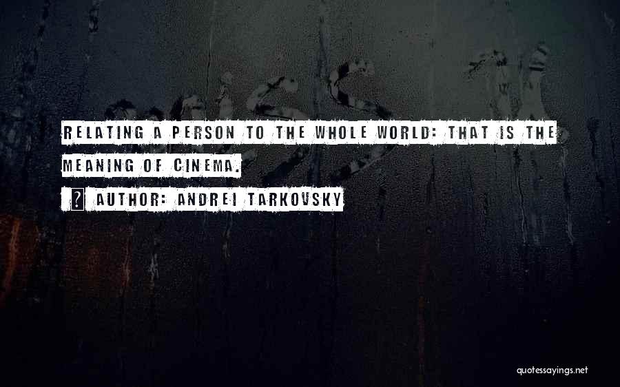 Andrei Tarkovsky Quotes: Relating A Person To The Whole World: That Is The Meaning Of Cinema.