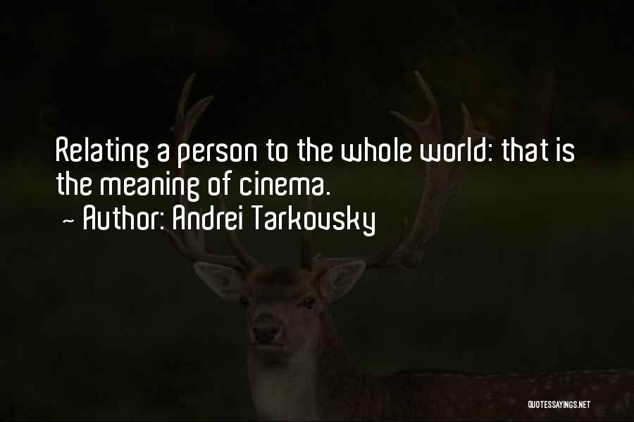 Andrei Tarkovsky Quotes: Relating A Person To The Whole World: That Is The Meaning Of Cinema.