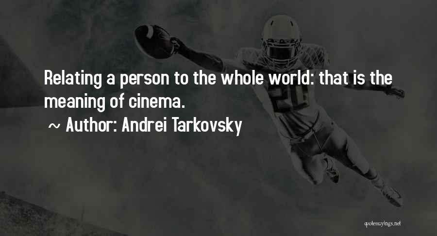 Andrei Tarkovsky Quotes: Relating A Person To The Whole World: That Is The Meaning Of Cinema.