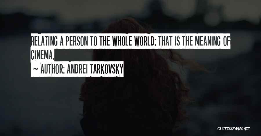 Andrei Tarkovsky Quotes: Relating A Person To The Whole World: That Is The Meaning Of Cinema.