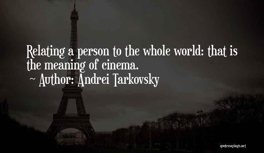 Andrei Tarkovsky Quotes: Relating A Person To The Whole World: That Is The Meaning Of Cinema.