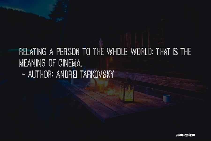 Andrei Tarkovsky Quotes: Relating A Person To The Whole World: That Is The Meaning Of Cinema.
