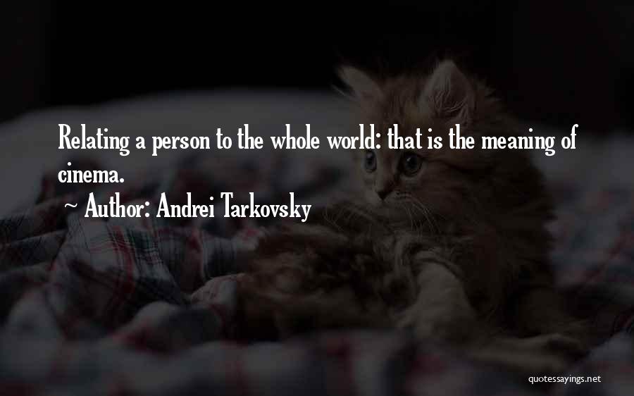 Andrei Tarkovsky Quotes: Relating A Person To The Whole World: That Is The Meaning Of Cinema.
