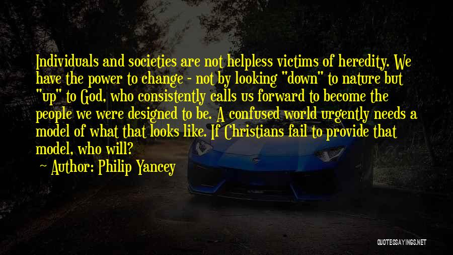 Philip Yancey Quotes: Individuals And Societies Are Not Helpless Victims Of Heredity. We Have The Power To Change - Not By Looking Down