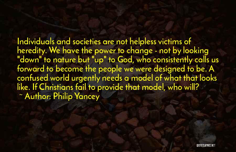 Philip Yancey Quotes: Individuals And Societies Are Not Helpless Victims Of Heredity. We Have The Power To Change - Not By Looking Down