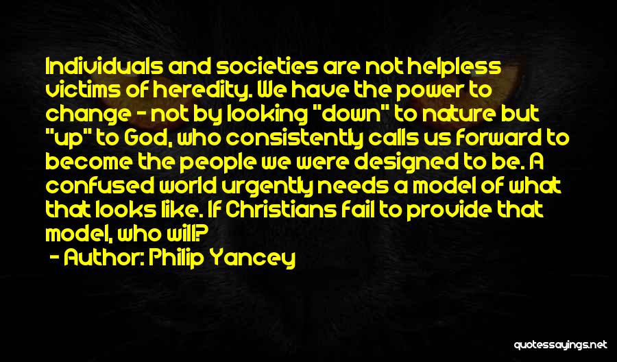 Philip Yancey Quotes: Individuals And Societies Are Not Helpless Victims Of Heredity. We Have The Power To Change - Not By Looking Down