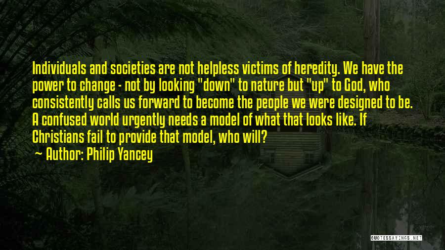 Philip Yancey Quotes: Individuals And Societies Are Not Helpless Victims Of Heredity. We Have The Power To Change - Not By Looking Down