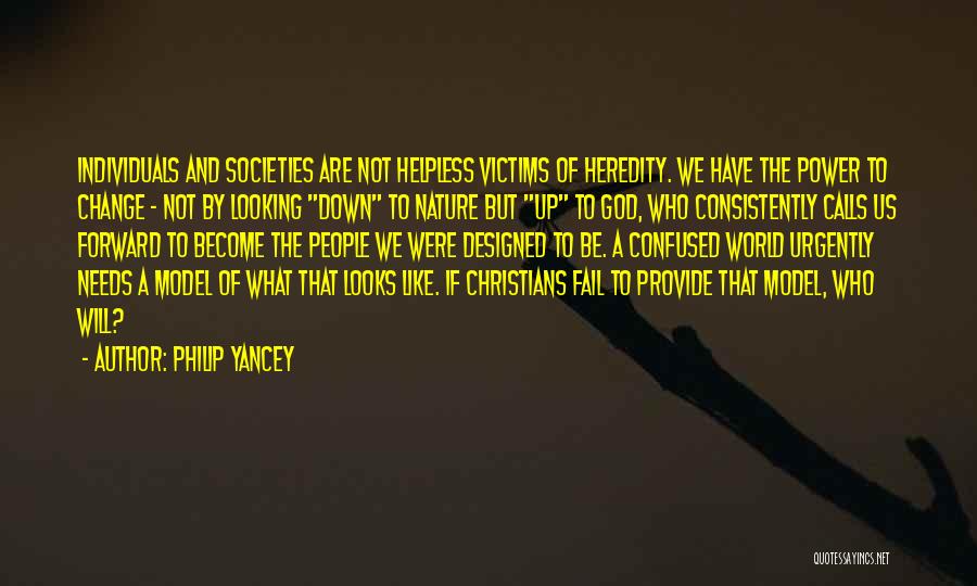 Philip Yancey Quotes: Individuals And Societies Are Not Helpless Victims Of Heredity. We Have The Power To Change - Not By Looking Down