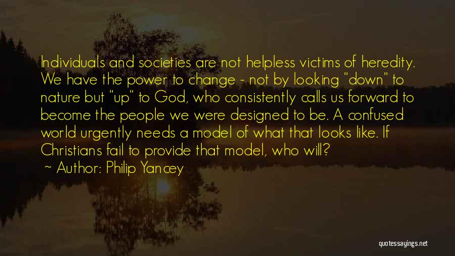 Philip Yancey Quotes: Individuals And Societies Are Not Helpless Victims Of Heredity. We Have The Power To Change - Not By Looking Down