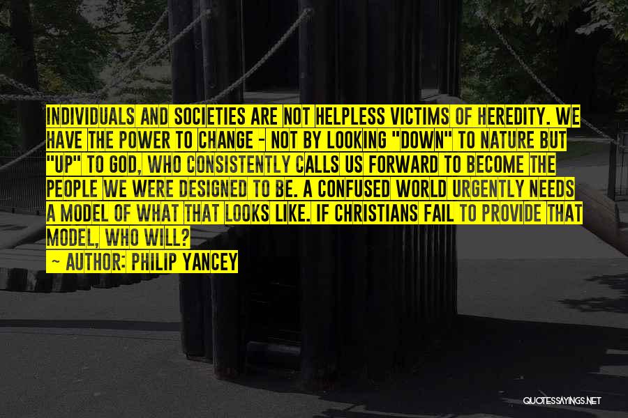 Philip Yancey Quotes: Individuals And Societies Are Not Helpless Victims Of Heredity. We Have The Power To Change - Not By Looking Down