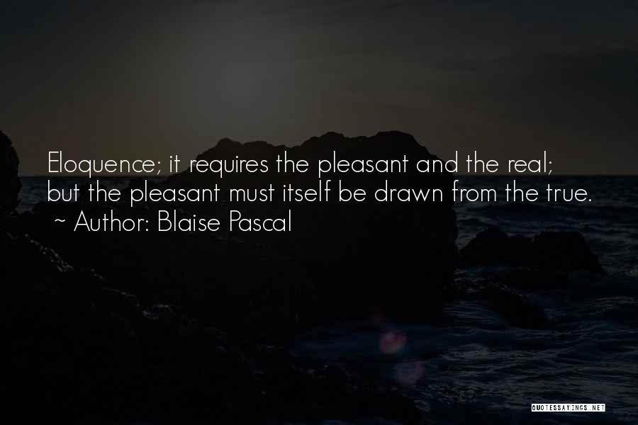 Blaise Pascal Quotes: Eloquence; It Requires The Pleasant And The Real; But The Pleasant Must Itself Be Drawn From The True.