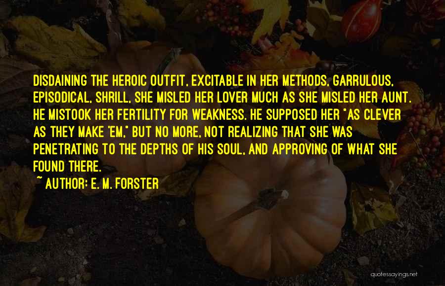 E. M. Forster Quotes: Disdaining The Heroic Outfit, Excitable In Her Methods, Garrulous, Episodical, Shrill, She Misled Her Lover Much As She Misled Her