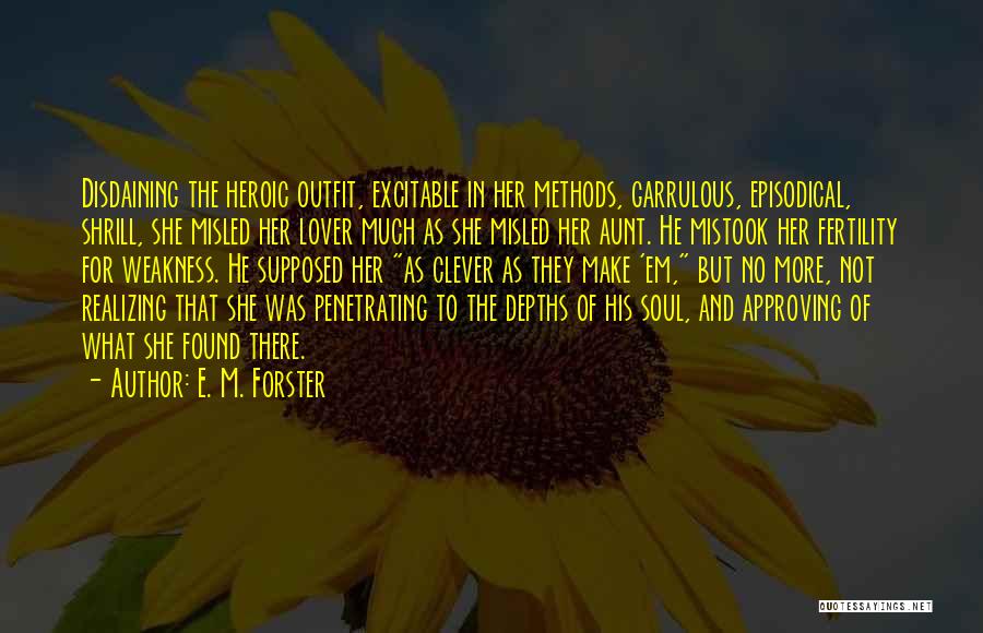 E. M. Forster Quotes: Disdaining The Heroic Outfit, Excitable In Her Methods, Garrulous, Episodical, Shrill, She Misled Her Lover Much As She Misled Her