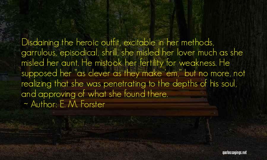 E. M. Forster Quotes: Disdaining The Heroic Outfit, Excitable In Her Methods, Garrulous, Episodical, Shrill, She Misled Her Lover Much As She Misled Her