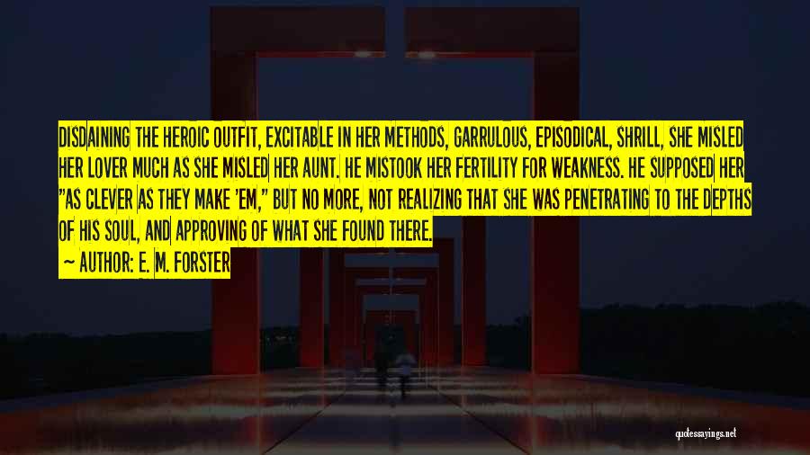 E. M. Forster Quotes: Disdaining The Heroic Outfit, Excitable In Her Methods, Garrulous, Episodical, Shrill, She Misled Her Lover Much As She Misled Her