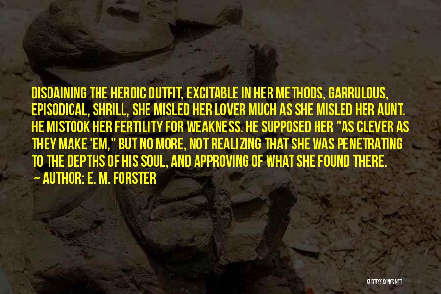 E. M. Forster Quotes: Disdaining The Heroic Outfit, Excitable In Her Methods, Garrulous, Episodical, Shrill, She Misled Her Lover Much As She Misled Her