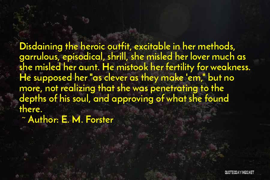 E. M. Forster Quotes: Disdaining The Heroic Outfit, Excitable In Her Methods, Garrulous, Episodical, Shrill, She Misled Her Lover Much As She Misled Her