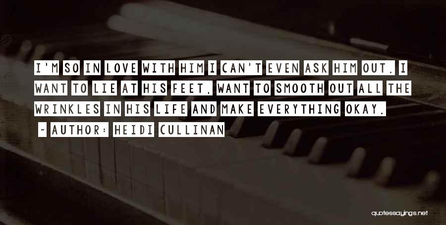 Heidi Cullinan Quotes: I'm So In Love With Him I Can't Even Ask Him Out. I Want To Lie At His Feet, Want