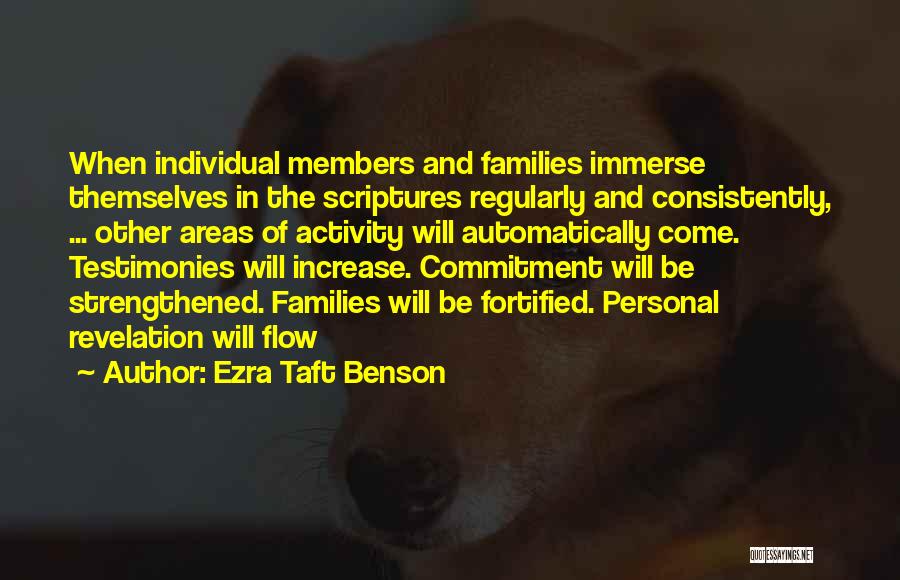 Ezra Taft Benson Quotes: When Individual Members And Families Immerse Themselves In The Scriptures Regularly And Consistently, ... Other Areas Of Activity Will Automatically