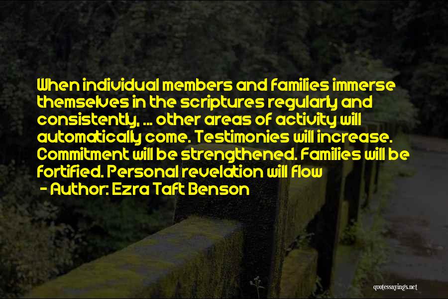 Ezra Taft Benson Quotes: When Individual Members And Families Immerse Themselves In The Scriptures Regularly And Consistently, ... Other Areas Of Activity Will Automatically