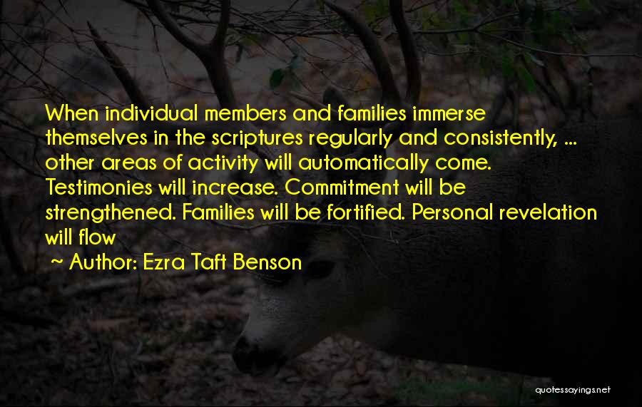 Ezra Taft Benson Quotes: When Individual Members And Families Immerse Themselves In The Scriptures Regularly And Consistently, ... Other Areas Of Activity Will Automatically