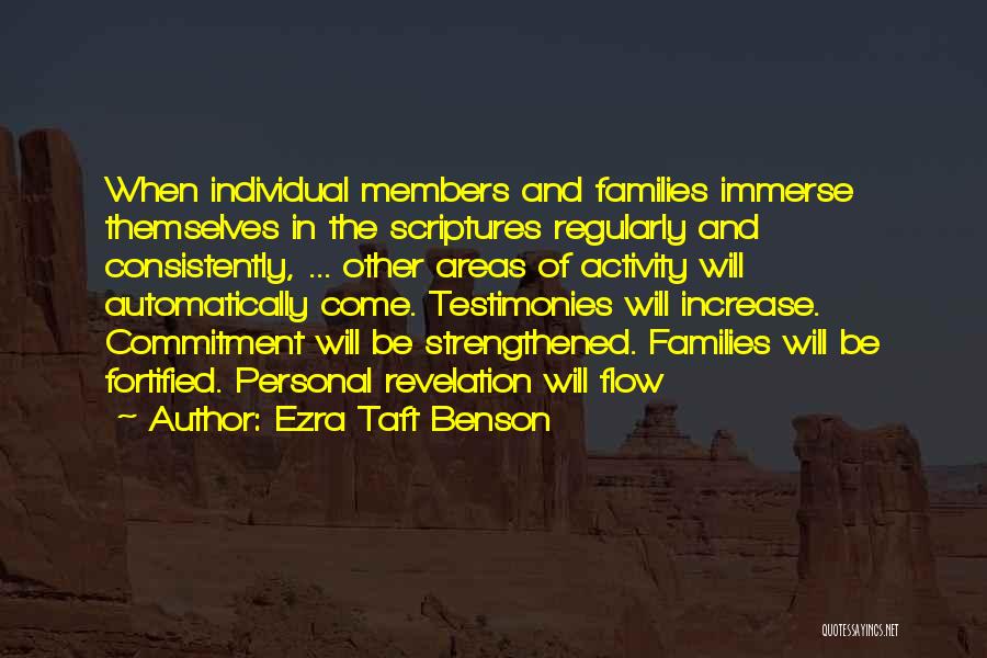 Ezra Taft Benson Quotes: When Individual Members And Families Immerse Themselves In The Scriptures Regularly And Consistently, ... Other Areas Of Activity Will Automatically