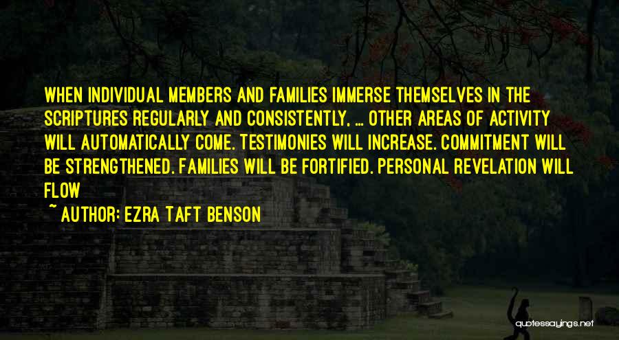 Ezra Taft Benson Quotes: When Individual Members And Families Immerse Themselves In The Scriptures Regularly And Consistently, ... Other Areas Of Activity Will Automatically